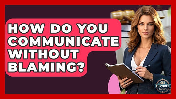How Do You Communicate Without Blaming? - Get Divorce Answers