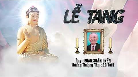 Lễ Tang Cụ Ông : PHAN XUÂN UYỂN - SN 1944 tại Hà Tĩnh , Hưởng Thượng Thọ : 80 Tuổi ,