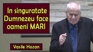 Vasile Hozan - In singuratate Dumnezeu face oameni MARI | PREDICA