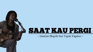 LIRIK LAGU SAAT KAU PERGI GUSTIAN MAGRIB FEAT TEGUH VAGETOZ