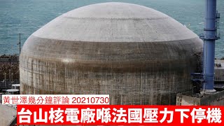 台山核電廠最終仍然要停機 黃世澤幾分鐘評論 20210730