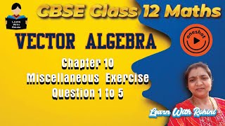 Class 12 Maths Vector Algebra Miscellaneous Exercise Q1–5 | Full Solutions | CBSE @learnwithrohini
