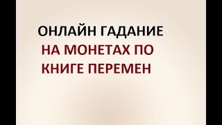 ГАДАНИЕ НА МОНЕТАХ ПО КНИГЕ ПЕРЕМЕН. НА ЛЮБОЙ ВОПРОС. Онлайн гадание.