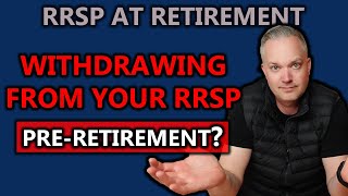 Should You Withdraw From Your RRSP Before You Retire?