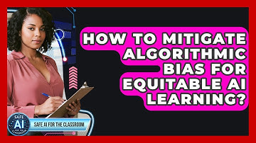 How To Mitigate Algorithmic Bias For Equitable AI Learning? - Safe AI for The Classroom