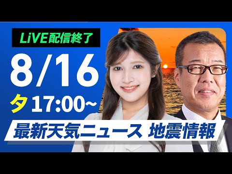 ライブ 最新天気ニュース 地震情報 2025年8月16日 土 関東以西で雨雲発達 埼玉 静岡で猛烈な雨に ウェザーニュースLiVEイブニング 岡本結子リサ 森田 清輝