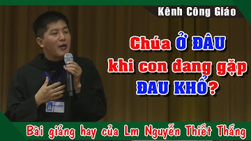 Chúa Ở ĐÂU khi con đang gặp ĐAU KHỔ? |Bài giảng ý nghĩa của Lm Giuse Nguyễn Thiết Thắng