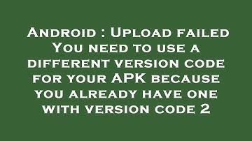Android : Upload failed You need to use a different version code for your APK because you already ha