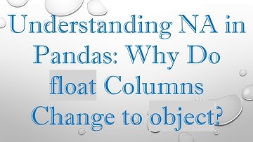 Understanding NA in Pandas: Why Do float Columns Change to object?