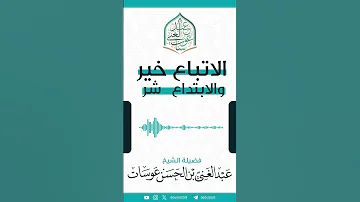 الاتباع خير والابتداع شر الشيخ عبد الغني عوسات 