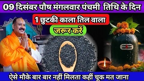 09 दिसंबर पौष मंगलवार पंचमी तिथि के दिन 1 छुटकी काला तिल वाला उपाय जरूर करें, Pradeep ji Mishra upay