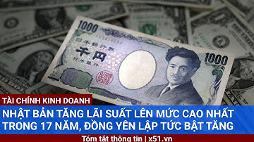 NHẬT BẢN TĂNG LÃI SUẤT LÊN MỨC CAO NHẤT TRONG 17 NĂM, ĐỒNG YÊN LẬP TỨC BẬT TĂNG