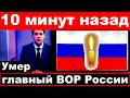 10 минут назад / умер главный Вор России...