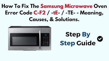 How To Fix The Samsung Microwave Oven Error Code C-F2 / -tE- / -TE- - Meaning, Causes, & Solutions.