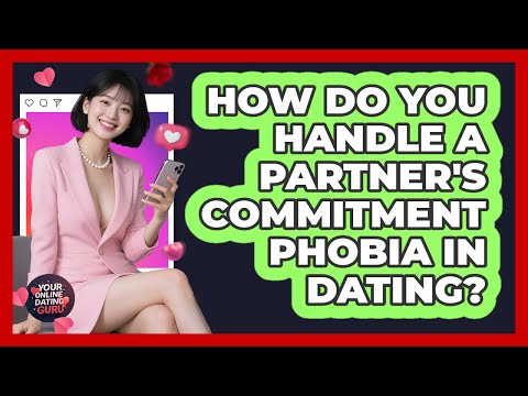 How Do You Handle A Partner's Commitment Phobia In Dating? - Your Online Dating Guru