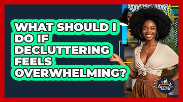 What Should I Do If Decluttering Feels Overwhelming? - Your Organization Mentor