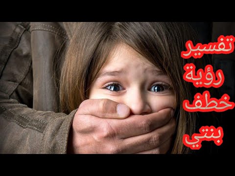 تفسير رؤية خطف ابنتى في المنام للرجل والمرأة