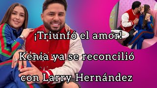 Kenia perdonó a Larry Hernández 💥 ¡El amor triunfó! 💕