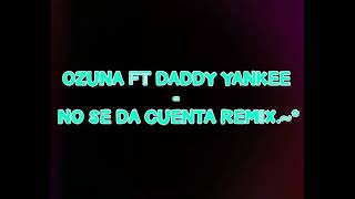 OZUNA ft DADDY YANKEE - NO SE DA CUENTA REMiX                        Dj OSUNA.~*