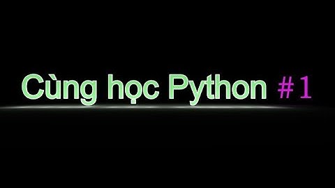Cùng học Python - giới thiệu và cách cài đặt