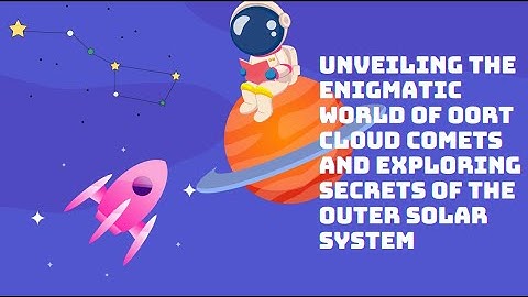 Unveiling the Enigmatic World of Oort Cloud Comets and Exploring Secrets of the Outer Solar System