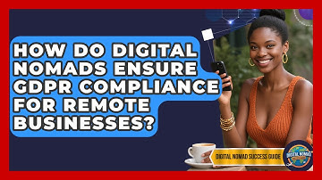 How Do Digital Nomads Ensure GDPR Compliance For Remote Businesses? - Digital Nomad Success Guide