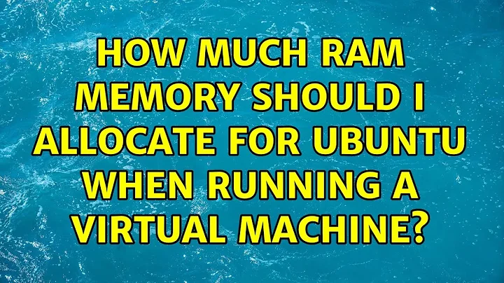 How much RAM memory should I allocate for Ubuntu when running a virtual machine?