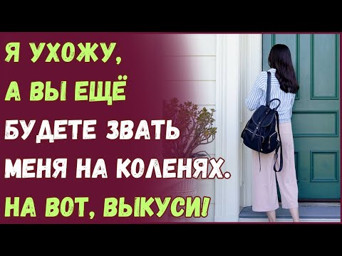 Я ухожу, а вы ещё будете звать меня на коленях. На вот, выкуси!