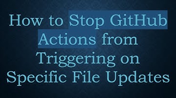 How to Stop GitHub Actions from Triggering on Specific File Updates