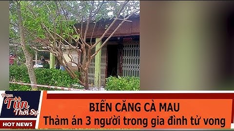 BIẾN CĂNG CÀ MAU: Thảm án 3 người trong gia đình tử vong
