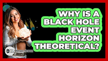 Why Is A Black Hole Event Horizon Theoretical? - Physics Frontier