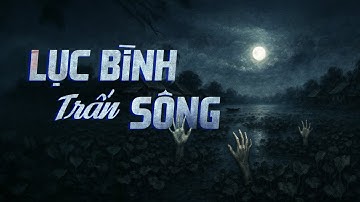 Truyện ma Nguyễn Huy kể : LỤC BÌNH TRẤN SÔNG