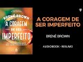 A CORAGEM DE SER IMPERFEITO - BRENÉ BROWN - AUDIOBOOK [RESUMO]