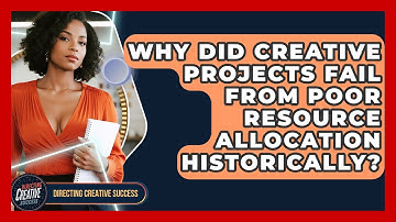 Why Did Creative Projects Fail From Poor Resource Allocation Historically?