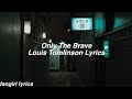 Only The Brave || Louis Tomlinson Lyrics