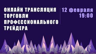 Прямая трансляция торговли профессионального трейдера 12 февраля 19:00 Прямая трансляция торговли профессионального трейдера 12 февраля 19:00