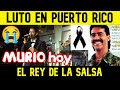 MURIO hoy EL REY DE LA SALSA (Puerto Rico despide en medio del llanto al reconocido cantante)