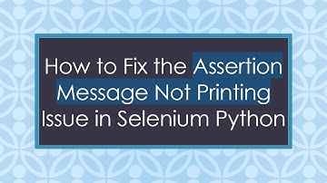 How to Fix the Assertion Message Not Printing Issue in Selenium Python