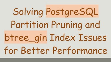 Solving PostgreSQL Partition Pruning and btree_gin Index Issues for Better Performance