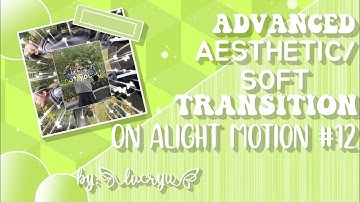 Advanced aesthetic/soft transition on alight motion#12•lvcryu