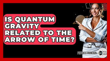 Is Quantum Gravity Related To The Arrow Of Time? - Physics Frontier
