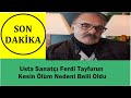 Usta Sanatçı Ferdi Tayfurun Kesin Ölüm Nedeni Belli Oldu