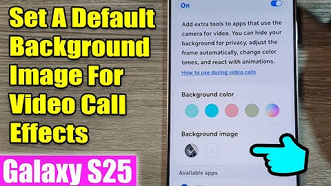 Galaxy S25/S25+/Ultra: How to Set A Default Background Image For Video Call Effects