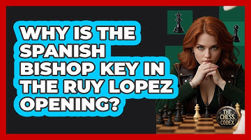 Why Is The Spanish Bishop Key In The Ruy Lopez Opening? - The Chess Codex