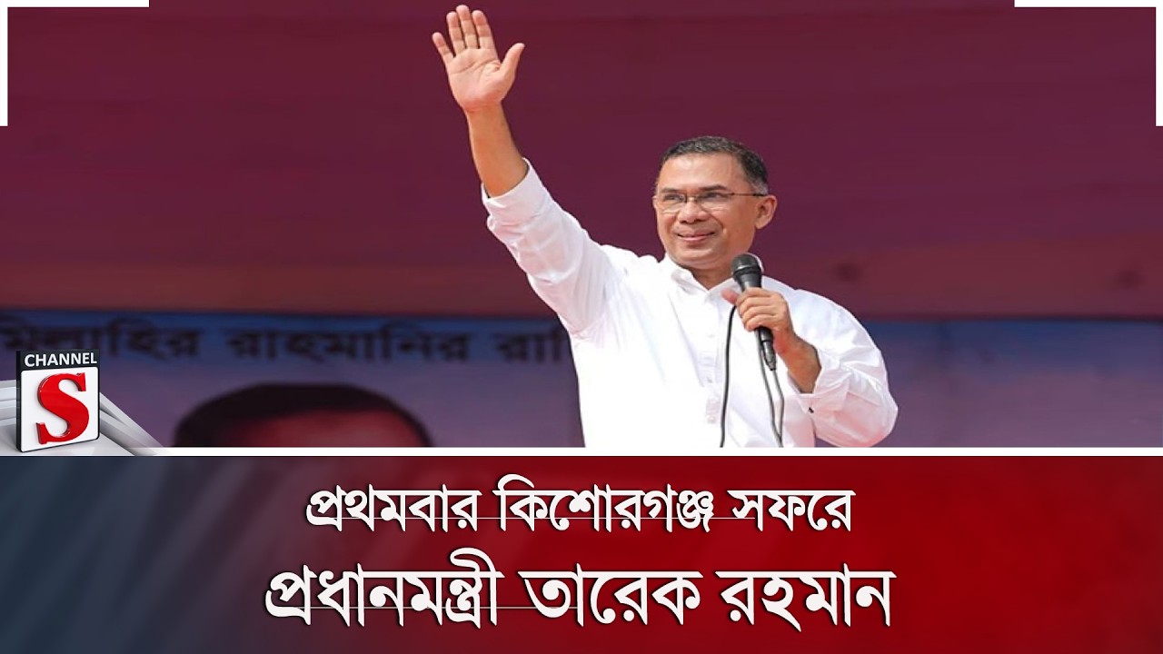 প্রথমবার কিশোরগঞ্জ সফরে প্রধানমন্ত্রী তারেক রহমান | PM Tarek Rahman | Kishoreganj | Channel S