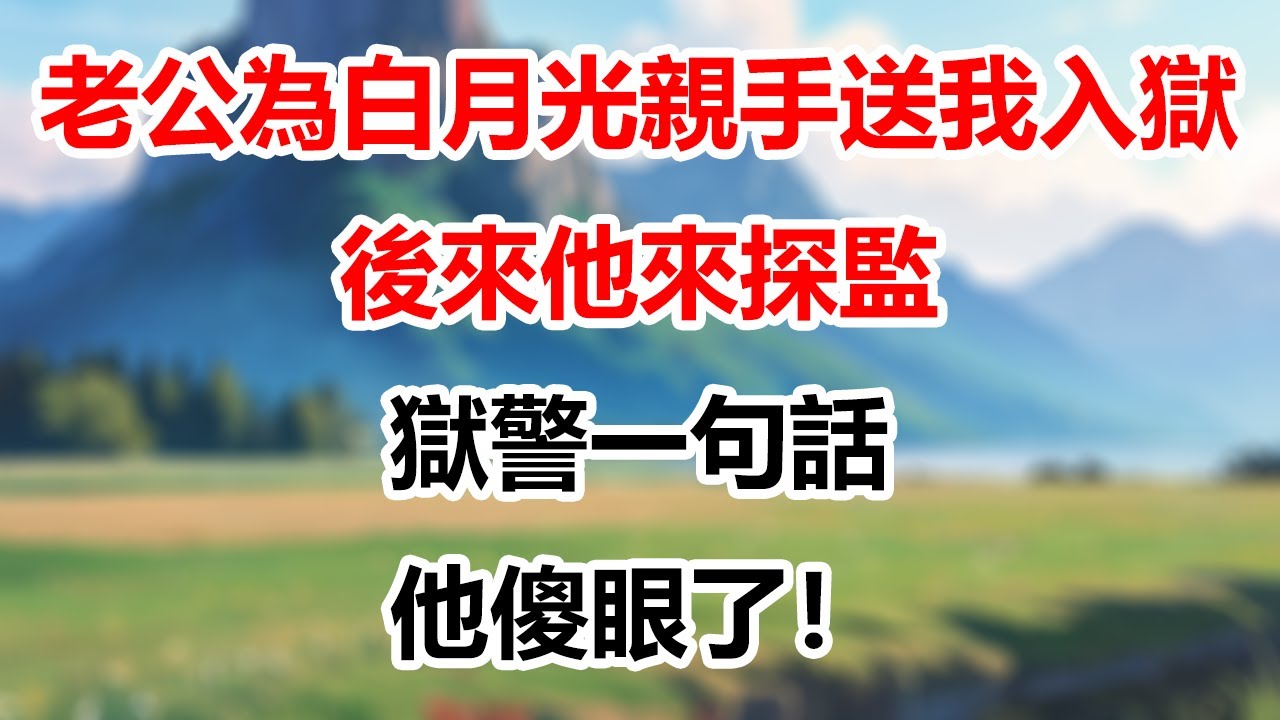 【完結】老公為白月光親手送我入獄，後來他來探監，獄警一句話，他傻眼了！#為人處世 #生活經驗 #情感故事 #故事 #小說 #戀愛 #情感 #婚姻