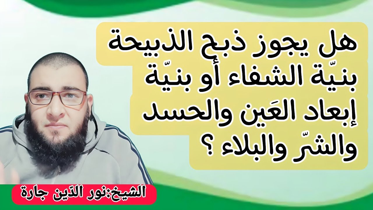 هل يجـوز ذبـح  الذبيحة بنـيّة الشفاء أو بنـيّة إبعاد العَين والحسد والشرّ والبلاء  ؟