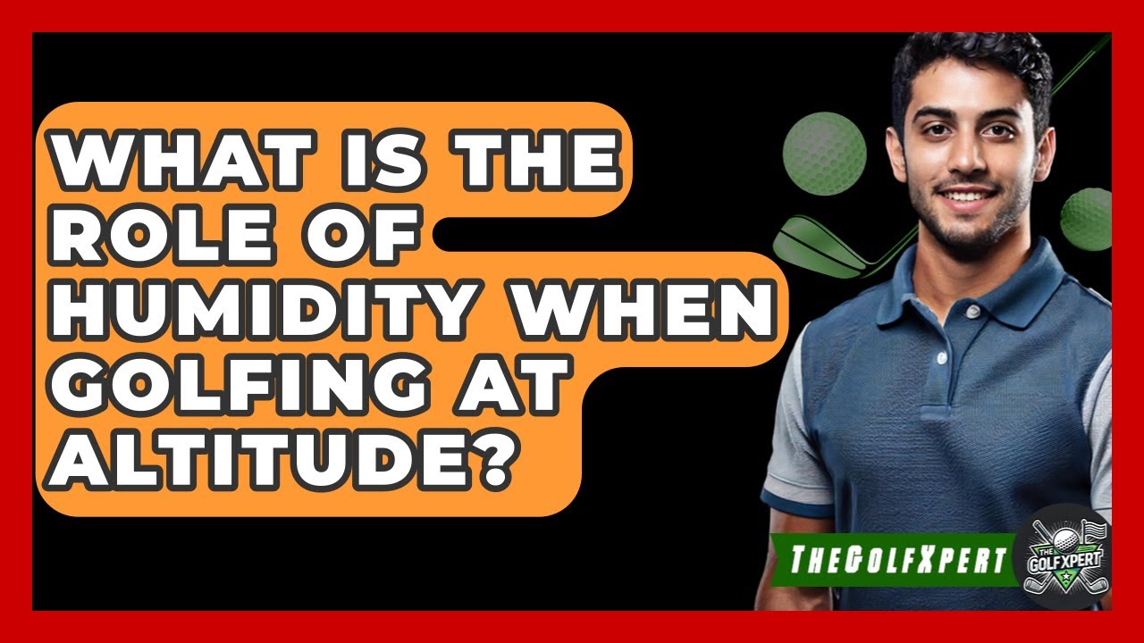 What Is The Role Of Humidity When Golfing At Altitude? - The Golf Xpert