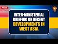 LIVE : Inter-Ministerial Briefing on Recent Developments in West Asia | 27th April 2026