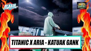 TITANIC X ARIA - KATUAK GANK - AY KAJA 2025